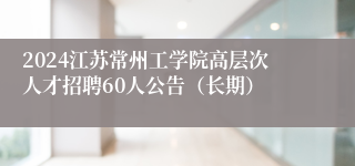 2024江苏常州工学院高层次人才招聘60人公告（长期）