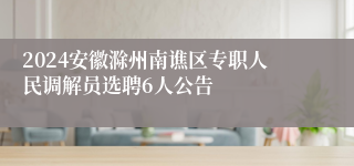 2024安徽滁州南谯区专职人民调解员选聘6人公告