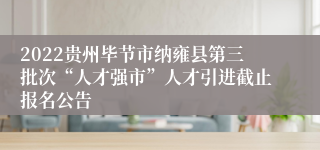 2022贵州毕节市纳雍县第三批次“人才强市”人才引进截止报名公告