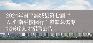 2024年南平浦城县第七届“人才·南平校园行”紧缺急需专业医疗人才招聘公告