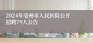 2024年亳州市人民医院公开招聘79人公告