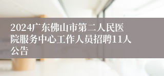 2024广东佛山市第二人民医院服务中心工作人员招聘11人公告