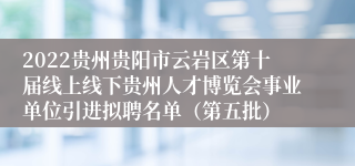 2022贵州贵阳市云岩区第十届线上线下贵州人才博览会事业单位引进拟聘名单（第五批）