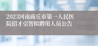 2023河南商丘市第一人民医院招才引智拟聘用人员公告