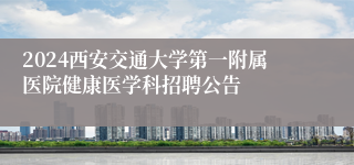 2024西安交通大学第一附属医院健康医学科招聘公告