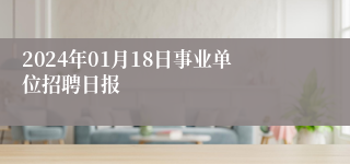 2024年01月18日事业单位招聘日报