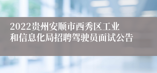 2022贵州安顺市西秀区工业和信息化局招聘驾驶员面试公告