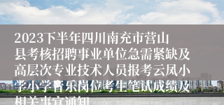 2023下半年四川南充市营山县考核招聘事业单位急需紧缺及高层次专业技术人员报考云凤小学小学音乐岗位考生笔试成绩及相关事宜通知