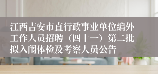 江西吉安市直行政事业单位编外工作人员招聘（四十一）第二批拟入闱体检及考察人员公告