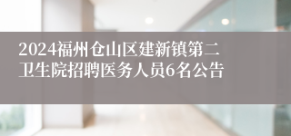 2024福州仓山区建新镇第二卫生院招聘医务人员6名公告