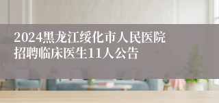 2024黑龙江绥化市人民医院招聘临床医生11人公告