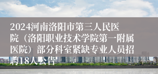 2024河南洛阳市第三人民医院（洛阳职业技术学院第一附属医院）部分科室紧缺专业人员招聘18人公告