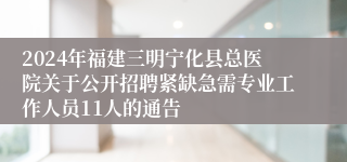 2024年福建三明宁化县总医院关于公开招聘紧缺急需专业工作人员11人的通告