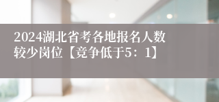 2024湖北省考各地报名人数较少岗位【竞争低于5：1】