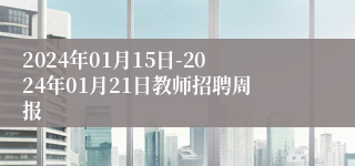 2024年01月15日-2024年01月21日教师招聘周报