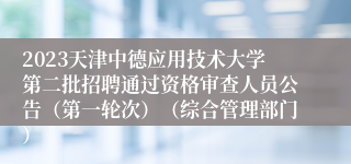 2023天津中德应用技术大学第二批招聘通过资格审查人员公告（第一轮次）（综合管理部门）