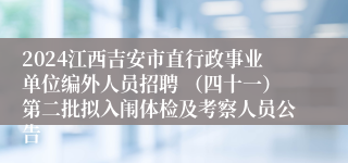 2024江西吉安市直行政事业单位编外人员招聘 （四十一）第二批拟入闱体检及考察人员公告