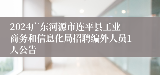 2024广东河源市连平县工业商务和信息化局招聘编外人员1人公告