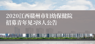 2020江西赣州市妇幼保健院招募青年见习8人公告