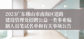 2023广东佛山市南海区道路建设管理处招聘公益一类事业编制人员笔试名单和有关事项公告