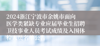 2024浙江宁波市余姚市面向医学类紧缺专业应届毕业生招聘卫技事业人员考试成绩及入围体检人员名单公告