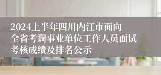 2024上半年四川内江市面向全省考调事业单位工作人员面试考核成绩及排名公示