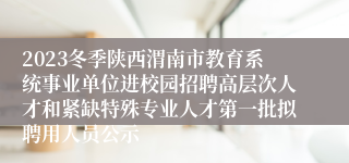 2023冬季陕西渭南市教育系统事业单位进校园招聘高层次人才和紧缺特殊专业人才第一批拟聘用人员公示