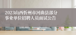 2023山西忻州市河曲县部分事业单位招聘人员面试公告