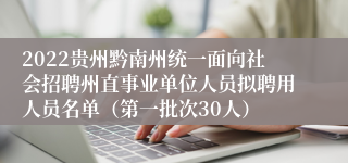 2022贵州黔南州统一面向社会招聘州直事业单位人员拟聘用人员名单（第一批次30人）