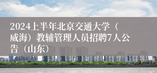 2024上半年北京交通大学（威海）教辅管理人员招聘7人公告（山东）