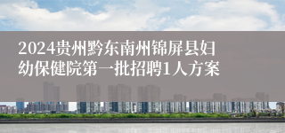 2024贵州黔东南州锦屏县妇幼保健院第一批招聘1人方案