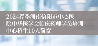 2024春季河南信阳市中心医院中华医学会临床药师学员培训中心招生10人简章