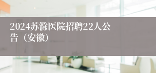 2024苏滁医院招聘22人公告（安徽）