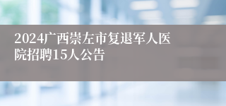 2024广西崇左市复退军人医院招聘15人公告