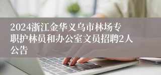 2024浙江金华义乌市林场专职护林员和办公室文员招聘2人公告