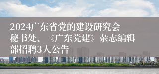 2024广东省党的建设研究会秘书处、《广东党建》杂志编辑部招聘3人公告