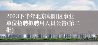 2023下半年北京朝阳区事业单位招聘拟聘用人员公告(第二批)