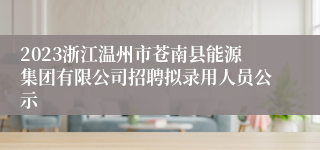 2023浙江温州市苍南县能源集团有限公司招聘拟录用人员公示