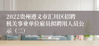 2022贵州遵义市汇川区招聘机关事业单位雇员拟聘用人员公示（二）