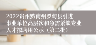 2022贵州黔南州罗甸县引进事业单位高层次和急需紧缺专业人才拟聘用公示（第二批）