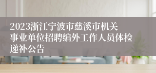 2023浙江宁波市慈溪市机关事业单位招聘编外工作人员体检递补公告