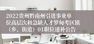 2022贵州黔南州引进事业单位高层次和急缺人才罗甸考区镇（乡、街道）01职位递补公告