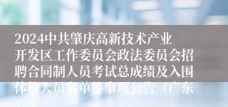 2024中共肇庆高新技术产业开发区工作委员会政法委员会招聘合同制人员考试总成绩及入围体检人员名单等事项公告（广东）