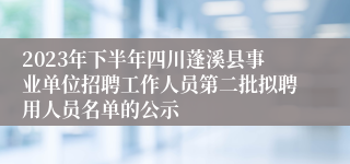 2023年下半年四川蓬溪县事业单位招聘工作人员第二批拟聘用人员名单的公示