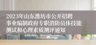 2023年山东潍坊市公开招聘事业编制政府专职消防员体技能测试和心理素质测评通知