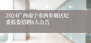 2024广西南宁市西乡塘区纪委监委招聘6人公告