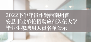 2022下半年贵州黔西南州普安县事业单位招聘应征入伍大学毕业生拟聘用人员名单公示