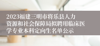 2023福建三明市将乐县人力资源和社会保障局拟聘用临床医学专业本科定向生名单公示