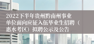 2022下半年贵州黔南州事业单位面向应征入伍毕业生招聘（惠水考区）拟聘公示及公告