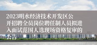 2023明水经济技术开发区公开招聘全员岗位聘任制人员拟进入面试范围人选现场资格复审的公告